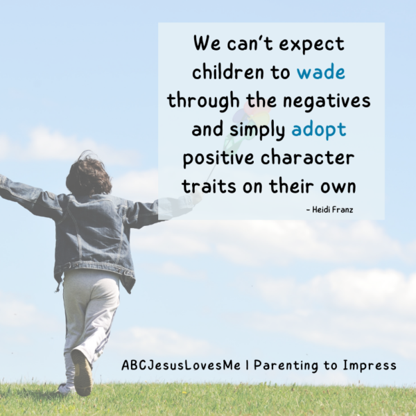 "We can’t expect
children to wade through the negatives and simply adopt positive character traits on their own." = Heidi Franz