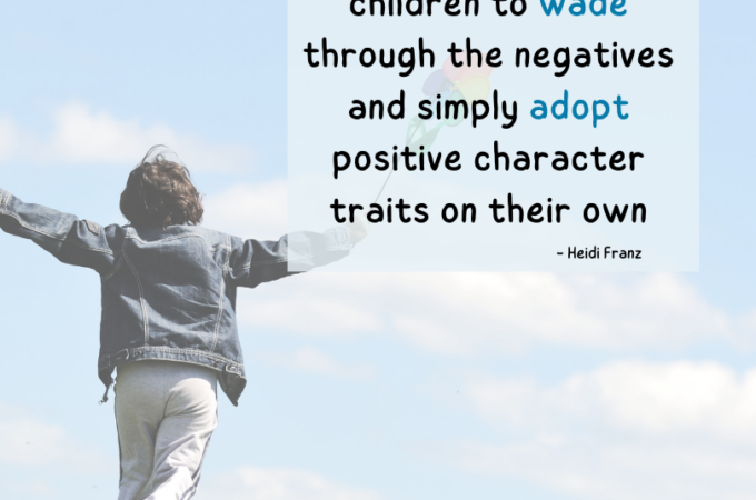 We can’t expect children to wade through the negatives and simply adopt positive character traits on their own. -Heidi Franz