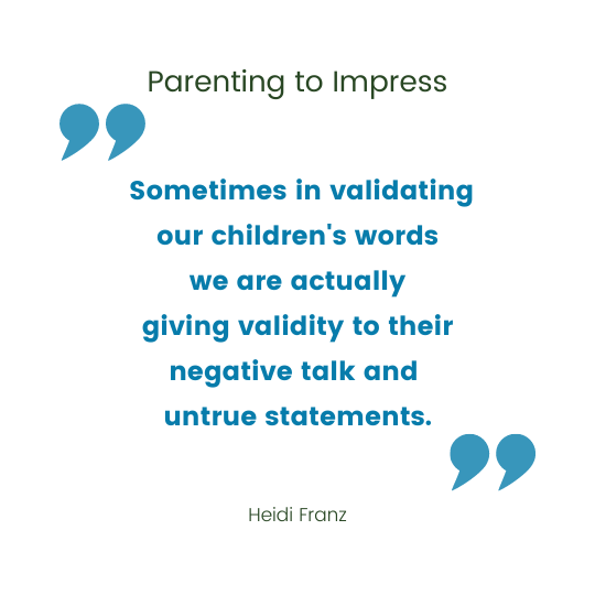 " Sometimes in validating our children's words we are actually giving validity to their negative talk and untrue statements." Quote by Heidi Franz