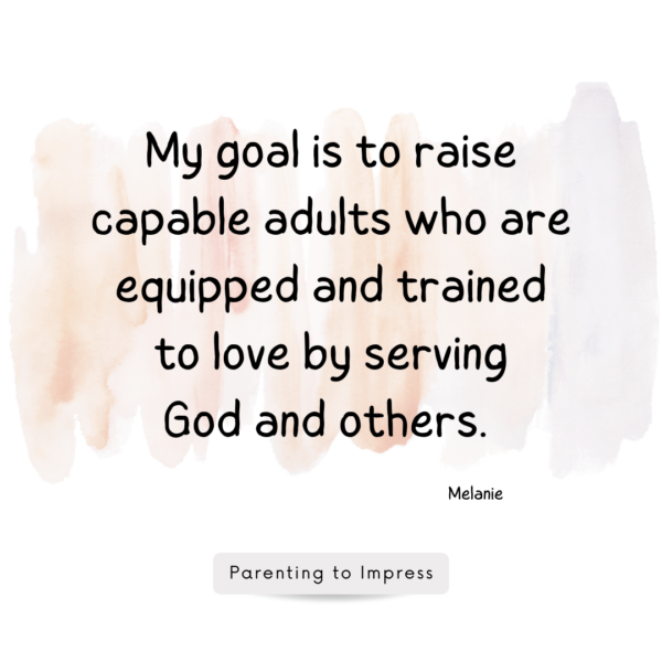 My goal is to raise
capable adults who are equipped and trained
to love by serving
God and others. - Parenting to Impress