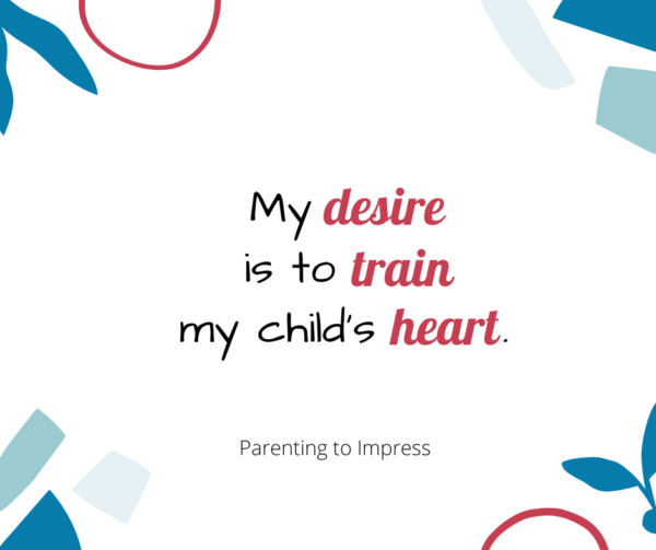 Parenting to Impress Quote - My desire is to train my child's heart.