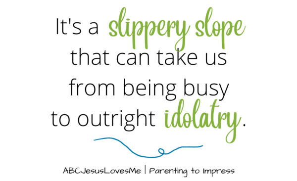 It's a slippery slope that can take us from being busy to outright idolatry.