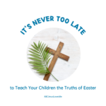 It's never too late to teach your child the truths of Easter