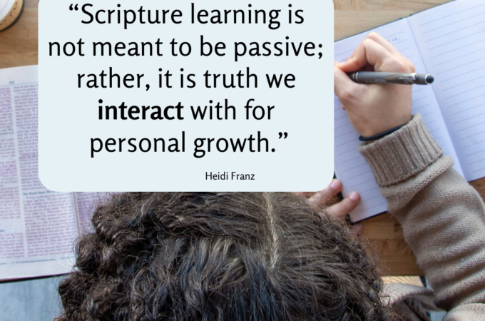 “Scripture learning is not meant to be passive; rather, it is truth we interact with for personal growth.” Heidi Franz | Parenting to Impress