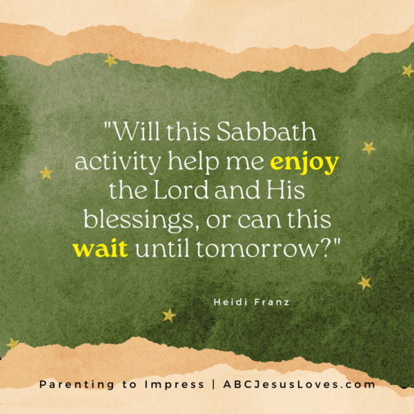 "Will this Sabbath activity help me enjoy the Lord and His blessings, or can this wait until tomorrow?" --Heidi Franz Parenting to Impress Podcast
