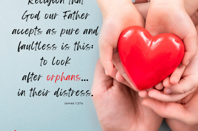 Foster and Adoption Bible Verse: Religion that God our Father accepts as pure and faultless is this: to look after orphans... in their distress. James 1:27