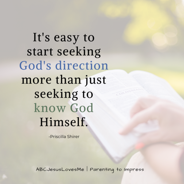 It's easy to start seeking God's direction more than just seeking to know God Himself.  Priscilla Shirer