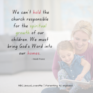 We can't hold the church responsible for the spiritual growth of our children. We must bring God's Word into our homes. - Heidi Franz, ABCJesusLovesMe