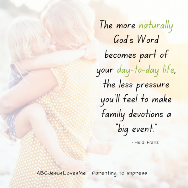 The more naturally God’s Word becomes part of your day-to-day life, the less pressure you’ll feel to make family devotions a “big event.” - Heidi Franz, ABCJesusLovesMe