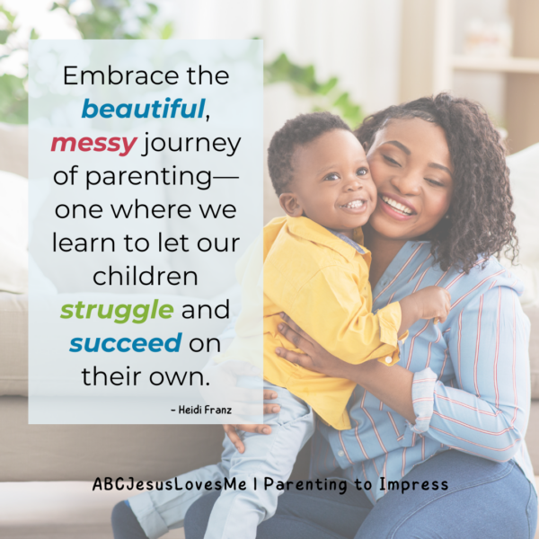 Embrace the beautiful, messy journey of parenting—one where we learn to let our children struggle and succeed on their own. Heidi Franz ParentingtoImpress.com