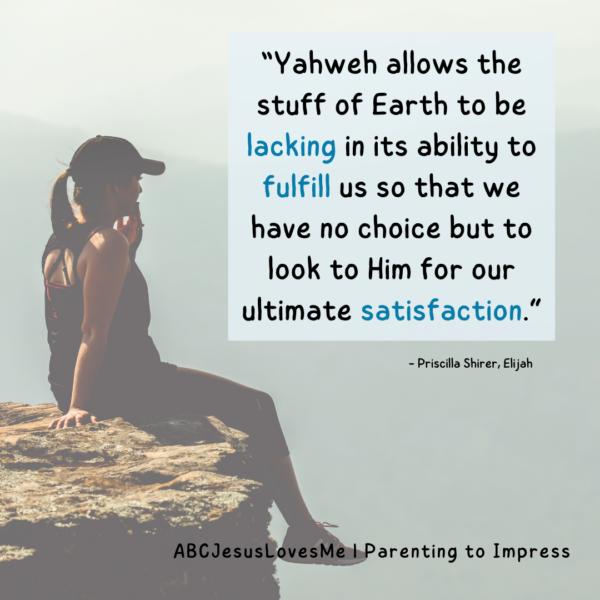 “Yahweh allows the stuff of Earth to be lacking in its ability to fulfill us so that we have no choice but to look to Him for our ultimate satisfaction.”  Priscilla Shirer