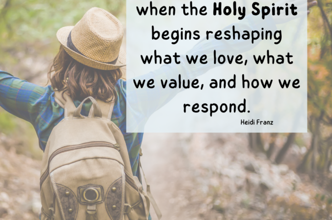 Sanctification is when the Holy Spirit begins reshaping what we love, what we value, and how we respond. - Heidi Franz